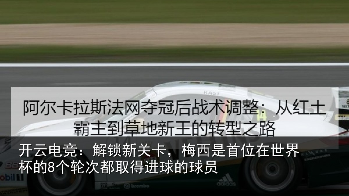 开云电竞:解锁新关卡,梅西是首位在世界杯的8个轮次都取得进球的球员