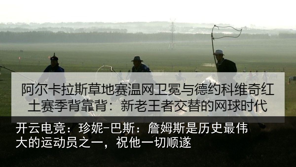 开云电竞:珍妮-巴斯:詹姆斯是历史最伟大的运动员之一,祝他一切顺遂