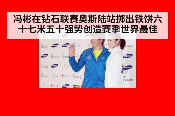 冯彬在钻石联赛奥斯陆站掷出铁饼六十七米五十强势创造赛季世界最佳