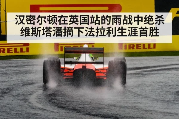 汉密尔顿在英国站的雨战中绝杀维斯塔潘摘下法拉利生涯首胜