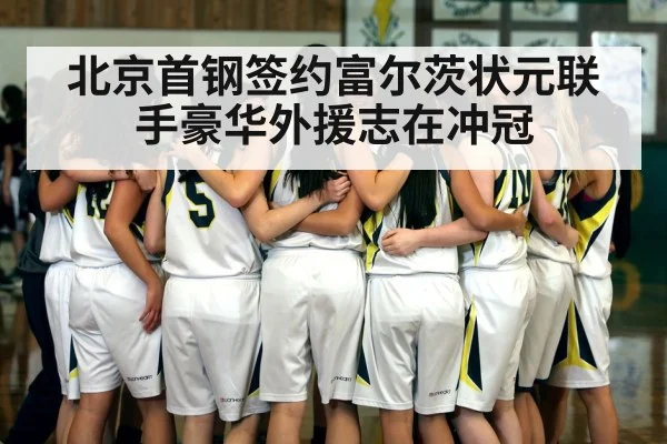 北京首钢签约富尔茨状元联手豪华外援志在冲冠