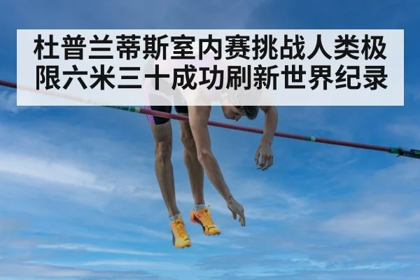 杜普兰蒂斯室内赛挑战人类极限六米三十成功刷新世界纪录