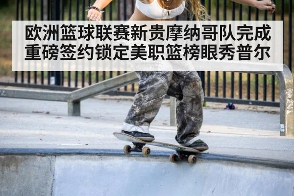 欧洲篮球联赛新贵摩纳哥队完成重磅签约锁定美职篮榜眼秀普尔